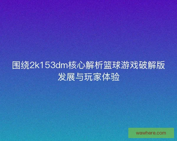 围绕2k153dm核心解析篮球游戏破解版发展与玩家体验