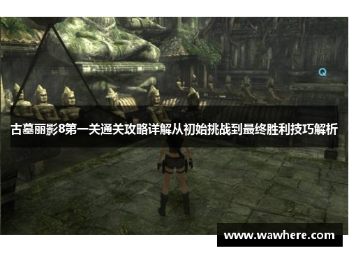 古墓丽影8第一关通关攻略详解从初始挑战到最终胜利技巧解析