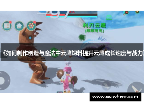 《如何制作创造与魔法中云鹰饲料提升云鹰成长速度与战力》