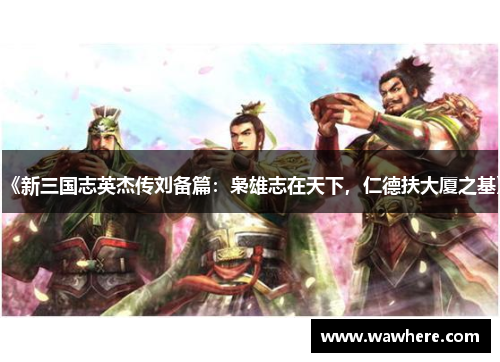 《新三国志英杰传刘备篇：枭雄志在天下，仁德扶大厦之基》
