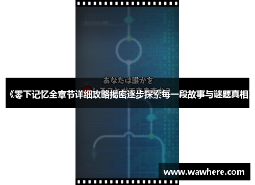 《零下记忆全章节详细攻略揭密逐步探索每一段故事与谜题真相》