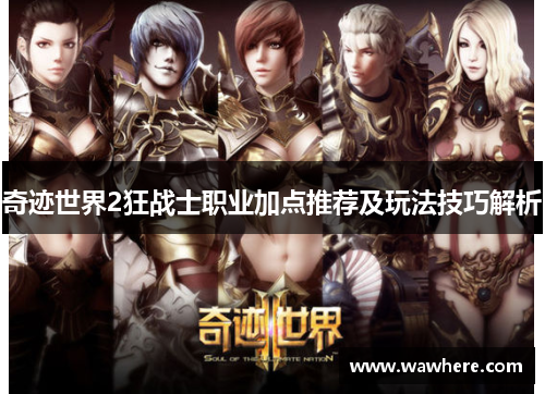 奇迹世界2狂战士职业加点推荐及玩法技巧解析