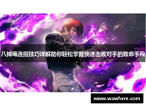 八神庵连招技巧详解助你轻松掌握快速击败对手的致命手段
