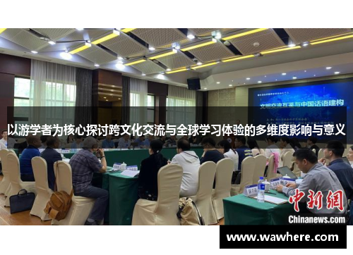 以游学者为核心探讨跨文化交流与全球学习体验的多维度影响与意义