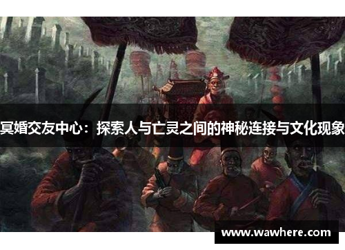 冥婚交友中心：探索人与亡灵之间的神秘连接与文化现象