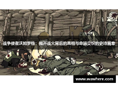 战争使者沃姆罗格：揭开战火背后的真相与命运交织的史诗篇章
