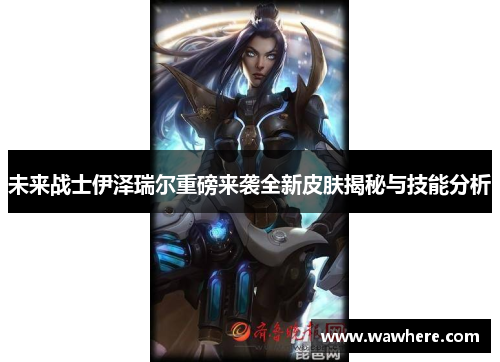 未来战士伊泽瑞尔重磅来袭全新皮肤揭秘与技能分析