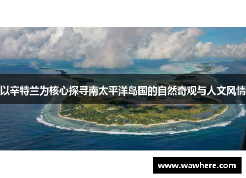以辛特兰为核心探寻南太平洋岛国的自然奇观与人文风情