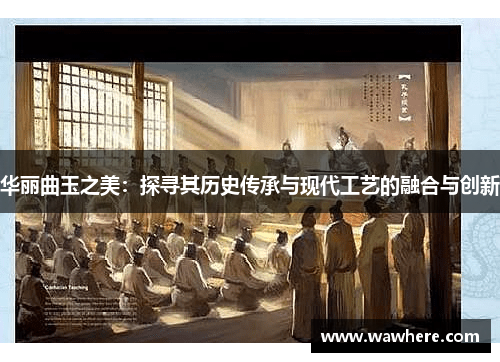 华丽曲玉之美：探寻其历史传承与现代工艺的融合与创新